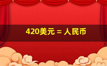 420美元 = 人民币